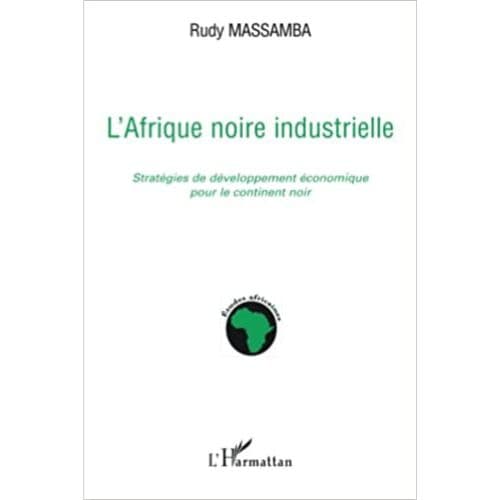 L’Afrique Noire Industrielle : Stratégies de Développement Economique pour le Continent Noir